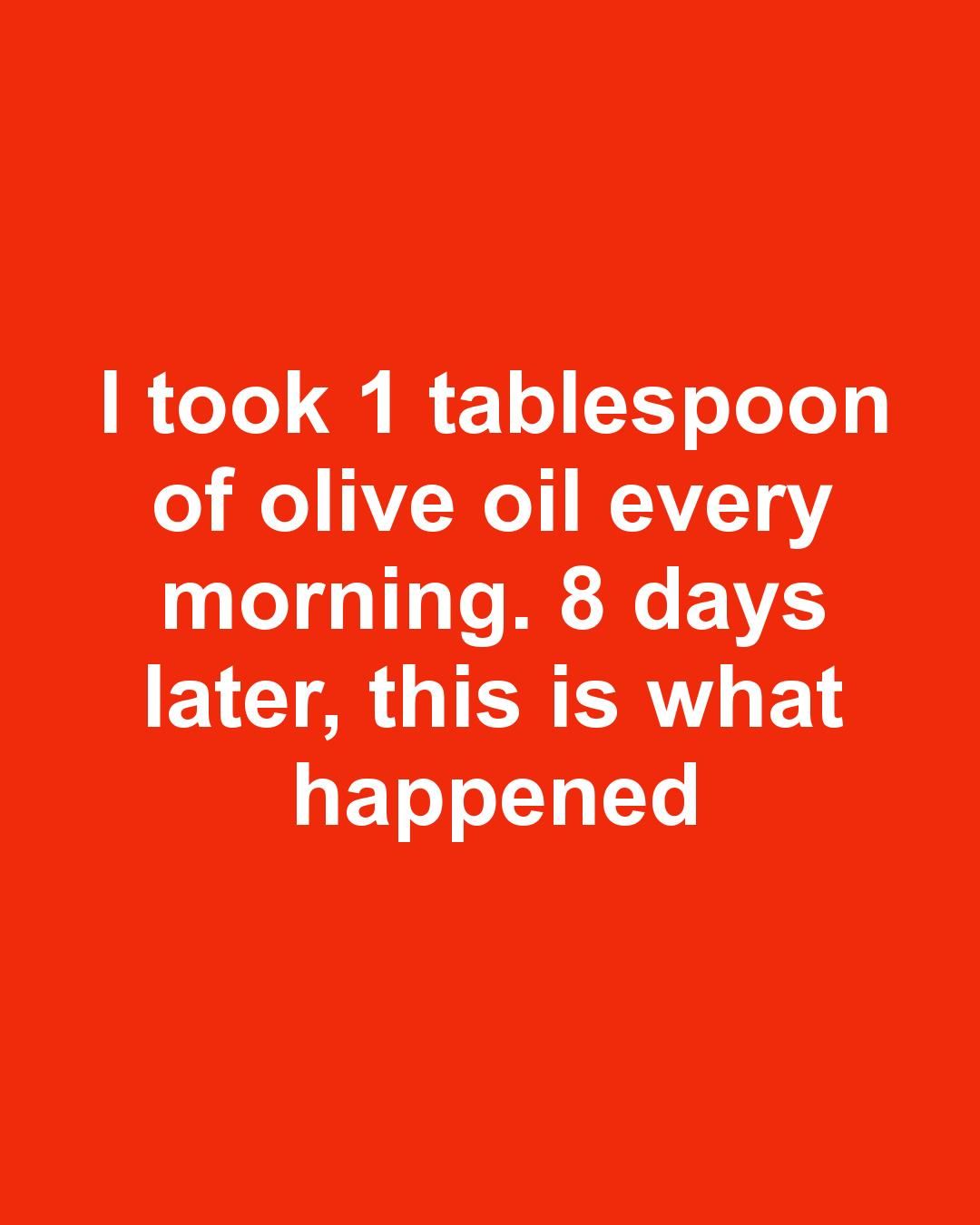 I took 1 tablespoon of olive oil every morning. 8 days later, this is what happened